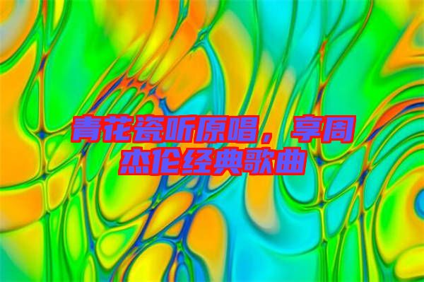 青花瓷聽原唱，享周杰倫經(jīng)典歌曲