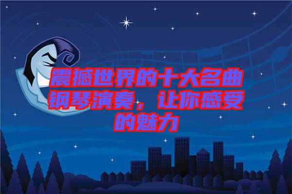 震撼世界的十大名曲鋼琴演奏，讓你感受的魅力
