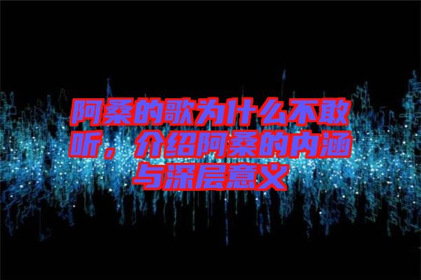 阿桑的歌為什么不敢聽，介紹阿桑的內(nèi)涵與深層意義