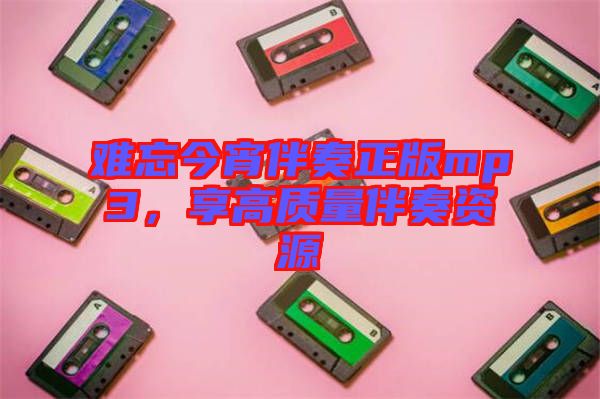 難忘今宵伴奏正版mp3，享高質(zhì)量伴奏資源