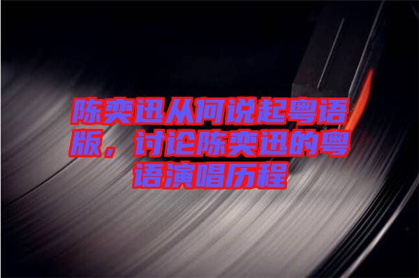 陳奕迅從何說起粵語(yǔ)版，討論陳奕迅的粵語(yǔ)演唱?dú)v程