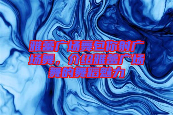 雅蕾?gòu)V場(chǎng)舞包你射廣場(chǎng)舞，介紹雅蕾?gòu)V場(chǎng)舞的舞蹈魅力
