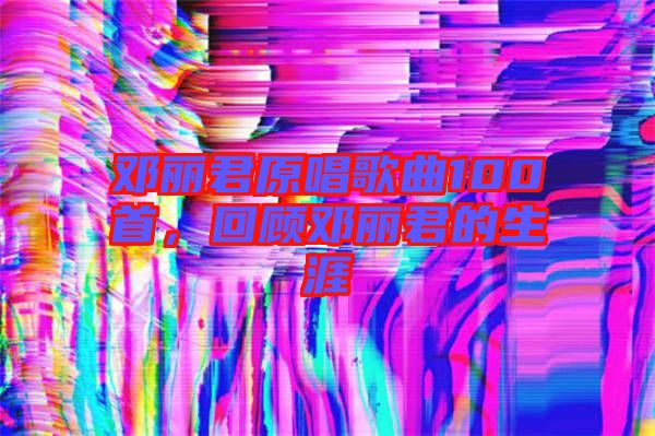鄧麗君原唱歌曲100首，回顧?quán)圎惥纳? width=