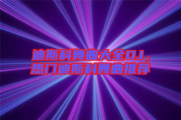 迪斯科舞曲大全DJ，熱門迪斯科舞曲推薦