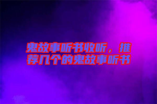 鬼故事聽書收聽，推薦幾個的鬼故事聽書