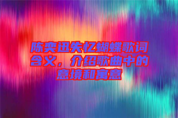 陳奕迅失憶蝴蝶歌詞含義，介紹歌曲中的意境和寓意