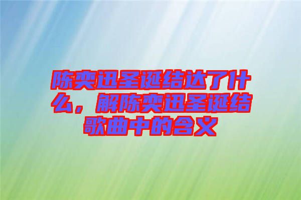 陳奕迅圣誕結(jié)達(dá)了什么，解陳奕迅圣誕結(jié)歌曲中的含義