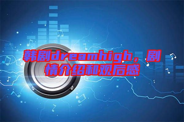 韓劇dreamhigh，劇情介紹和觀后感