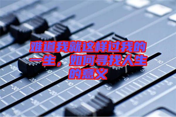 難道我就這樣過(guò)我的一生，如何尋找人生的意義