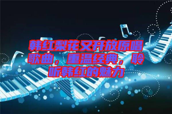 韓紅梨花又開(kāi)放原唱歌曲，重溫經(jīng)典，聆聽(tīng)韓紅的魅力