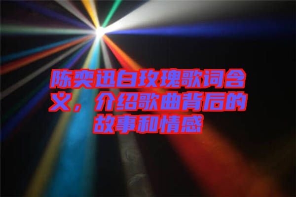 陳奕迅白玫瑰歌詞含義，介紹歌曲背后的故事和情感
