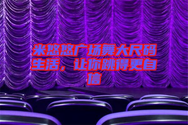 米悠悠廣場(chǎng)舞大尺碼生活，讓你跳得更自信