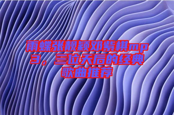 雨蝶張靚穎鄧紫棋mp3，三位天后的經(jīng)典歌曲推薦