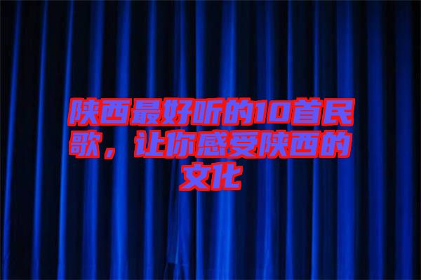 陜西最好聽的10首民歌，讓你感受陜西的文化