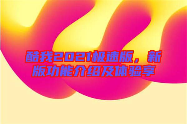 酷我2021極速版，新版功能介紹及體驗享