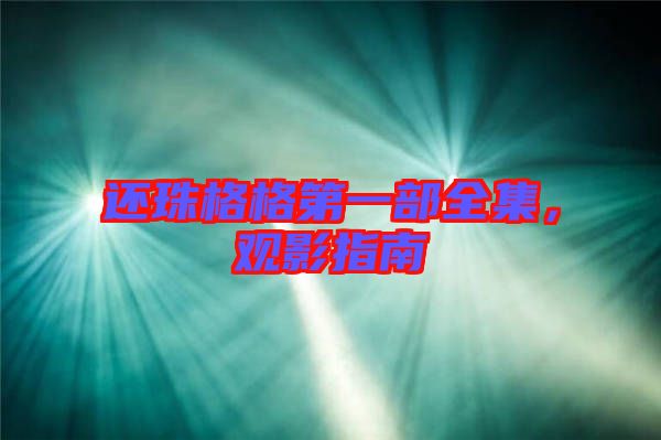 還珠格格第一部全集，觀影指南