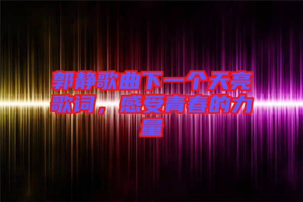 郭靜歌曲下一個天亮歌詞，感受青春的力量