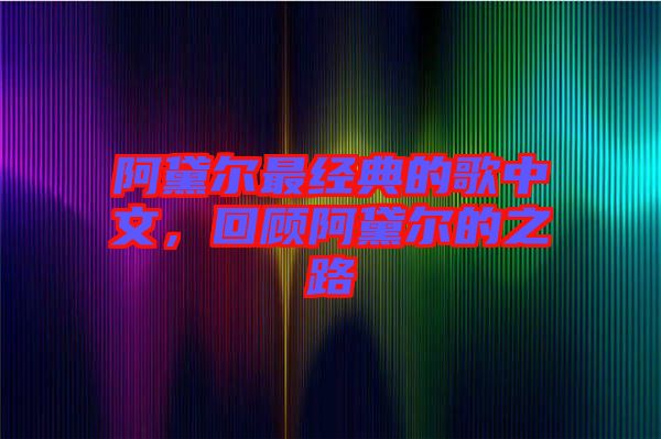 阿黛爾最經(jīng)典的歌中文，回顧阿黛爾的之路