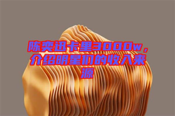 陳奕迅卡里3000w，介紹明星們的收入來(lái)源