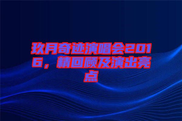 玖月奇跡演唱會2016，精回顧及演出亮點