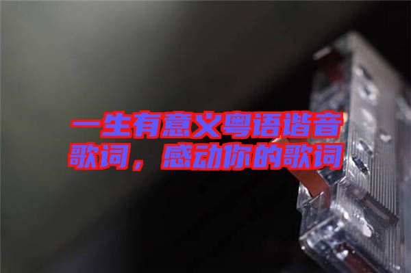 一生有意義粵語諧音歌詞，感動你的歌詞