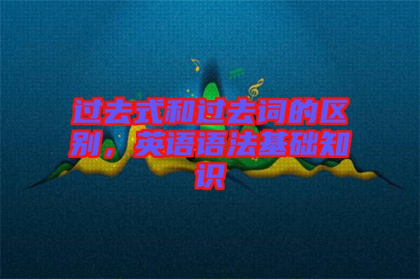 過去式和過去詞的區(qū)別，英語語法基礎(chǔ)知識(shí)
