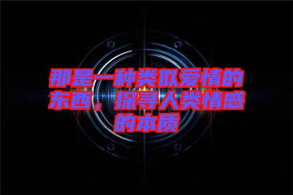 那是一種類似愛(ài)情的東西，探尋人類情感的本質(zhì)