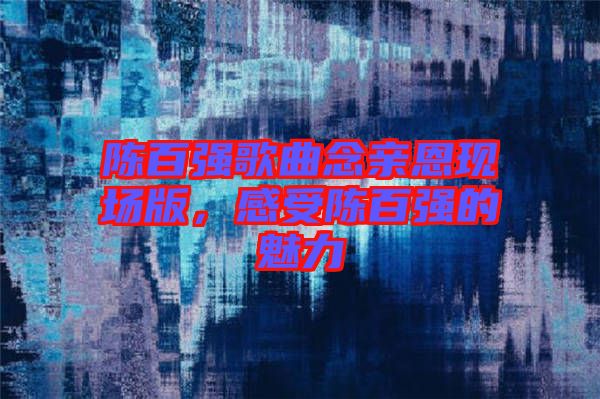 陳百強(qiáng)歌曲念親恩現(xiàn)場(chǎng)版，感受陳百強(qiáng)的魅力
