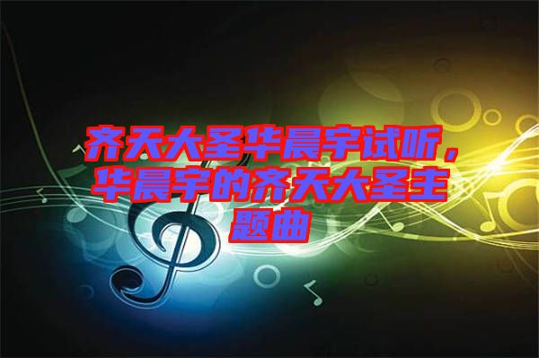 齊天大圣華晨宇試聽，華晨宇的齊天大圣主題曲