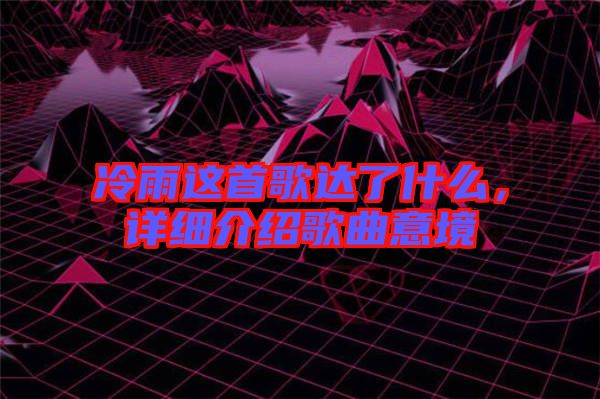 冷雨這首歌達(dá)了什么，詳細(xì)介紹歌曲意境