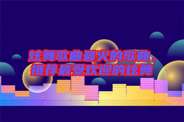 炫舞歌曲最火的歌曲，推薦最受歡迎的炫舞