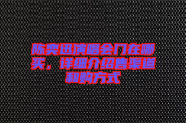 陳奕迅演唱會(huì)門在哪買，詳細(xì)介紹售渠道和購方式