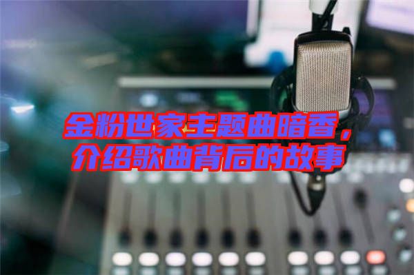 金粉世家主題曲暗香，介紹歌曲背后的故事