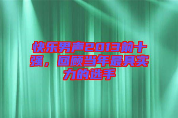 快樂男聲2013前十強(qiáng)，回顧當(dāng)年最具實(shí)力的選手