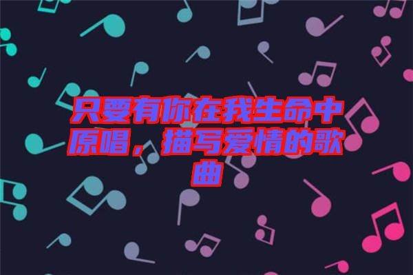 只要有你在我生命中原唱，描寫愛情的歌曲