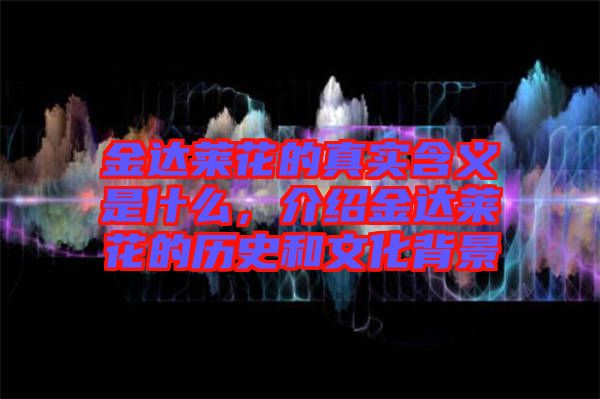 金達(dá)萊花的真實(shí)含義是什么，介紹金達(dá)萊花的歷史和文化背景