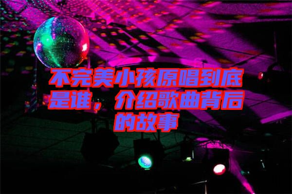 不完美小孩原唱到底是誰，介紹歌曲背后的故事